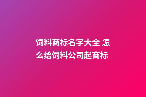 饲料商标名字大全 怎么给饲料公司起商标-第1张-公司起名-玄机派